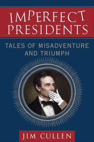 Title: Imperfect Presidents: Tales of Misadventure and Triumph, Author: Jim Cullen