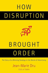 Title: How Disruption Brought Order: The Story of a Winning Strategy in the World of Advertising, Author: Jean-Marie Dru