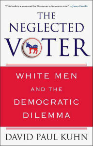 Title: The Neglected Voter: White Men and the Democratic Dilemma, Author: David Paul Kuhn