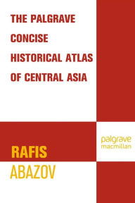 Title: Palgrave Concise Historical Atlas of Central Asia, Author: Rafis Abazov