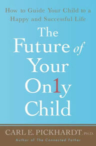 Title: The Future of Your Only Child: How to Guide Your Child to a Happy and Successful Life, Author: Carl E. Pickhardt Ph.D.
