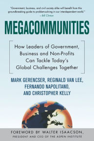Title: Megacommunities: How Leaders of Government, Business and Non-Profits Can Tackle Today's Global Challenges Together, Author: Mark Gerencser