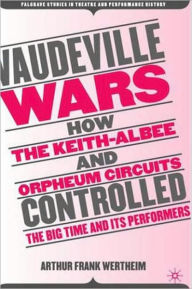 Title: Vaudeville Wars: How the Keith-Albee and Orpheum Circuits Controlled the Big-Time and Its Performers, Author: A. Wertheim