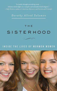 Title: The Sisterhood: Inside the Lives of Mormon Women, Author: Dorothy Allred Solomon