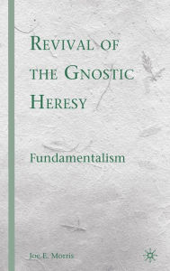 Title: Revival of the Gnostic Heresy: Fundamentalism, Author: J. Morris
