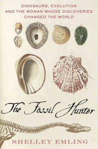 Title: The Fossil Hunter: Dinosaurs, Evolution and the Woman Whose Discoveries Changed the World, Author: Shelley Emling