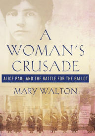 Title: A Woman's Crusade: Alice Paul and the Battle for the Ballot, Author: Mary Walton