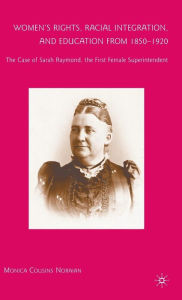 Title: Women's Rights, Racial Integration, and Education from 1850-1920: The Case of Sarah Raymond, the First Female Superintendent, Author: M. Noraian