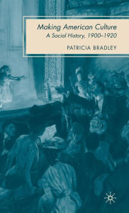 Title: Making American Culture: A Social History, 1900-1920, Author: P. Bradley