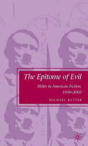 Title: The Epitome of Evil: Hitler in American Fiction, 1939-2002, Author: M. Butter