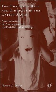 Title: The Politics of Race and Ethnicity in the United States: Americanization, De-Americanization, and Racialized Ethnic Groups / Edition 1, Author: Sherrow O. Pinder
