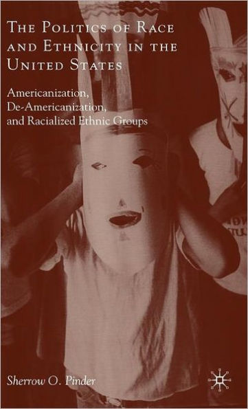 The Politics of Race and Ethnicity in the United States: Americanization, De-Americanization, and Racialized Ethnic Groups / Edition 1