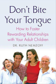 Title: Don't Bite Your Tongue: How to Foster Rewarding Relationships with your Adult Children, Author: Ruth Nemzoff