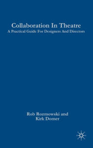 Title: Collaboration in Theatre: A Practical Guide for Designers and Directors, Author: Rob Roznowski