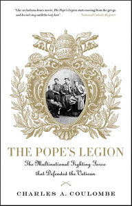 Title: The Pope's Legion: The Multinational Fighting Force that Defended the Vatican, Author: Charles A. Coulombe