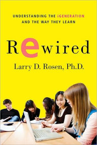 Title: Rewired: Understanding the iGeneration and the Way They Learn, Author: Larry D. Rosen Ph.D.