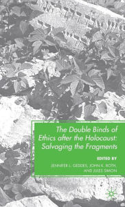 Title: The Double Binds of Ethics after the Holocaust: Salvaging the Fragments, Author: J. Geddes