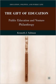 Title: The Gift of Education: Public Education and Venture Philanthropy, Author: K. Saltman