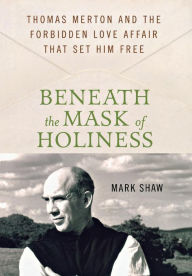 Title: Beneath the Mask of Holiness: Thomas Merton and the Forbidden Love Affair that Set Him Free, Author: Mark Shaw