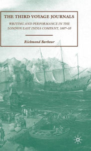 Title: The Third Voyage Journals: Writing and Performance in the London East India Company, 1607-10, Author: R. Barbour