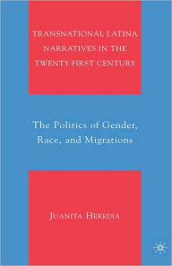 Title: Transnational Latina Narratives in the Twenty-first Century: The Politics of Gender, Race, and Migrations, Author: Juanita Heredia
