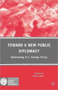 Title: Toward a New Public Diplomacy: Redirecting U.S. Foreign Policy, Author: P. Seib