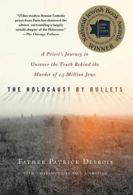 Title: The Holocaust by Bullets: A Priest's Journey to Uncover the Truth Behind the Murder of 1.5 Million Jews, Author: Patrick Desbois