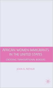 Title: African Women Immigrants in the United States: Crossing Transnational Borders, Author: J. Arthur