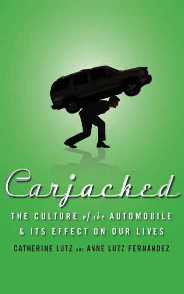 Carjacked: The Culture of the Automobile and Its Effect on Our Lives: The Culture of the Automobile and Its Effect on Our Lives