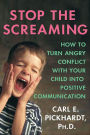 Stop the Screaming: How to Turn Angry Conflict with Your Child into Positive Communication