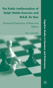 Title: The Public Intellectualism of Ralph Waldo Emerson and W.E.B. Du Bois: Emotional Dimensions of Race and Reform, Author: R. Schneider