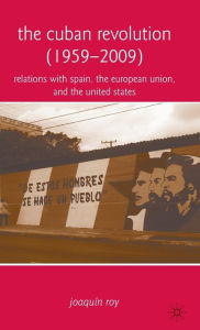 Title: The Cuban Revolution (1959-2009): Relations with Spain, the European Union, and the United States, Author: J. Roy