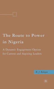 Title: The Route to Power in Nigeria: A Dynamic Engagement Option for Current and Aspiring Leaders, Author: M. Balogun