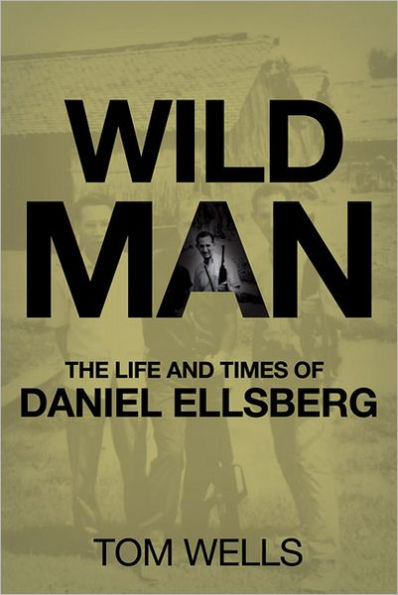 Wild Man: The Life and Times of Daniel Ellsberg