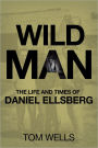 Wild Man: The Life and Times of Daniel Ellsberg