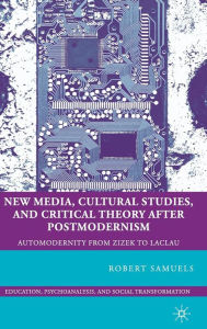 Title: New Media, Cultural Studies, and Critical Theory after Postmodernism: Automodernity from Zizek to Laclau, Author: R. Samuels