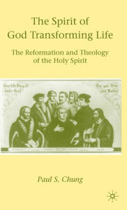 Title: The Spirit of God Transforming Life: The Reformation and Theology of the Holy Spirit, Author: P. Chung