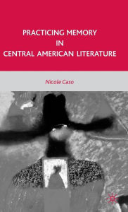 Title: Practicing Memory in Central American Literature, Author: N. Caso