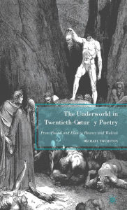 Title: The Underworld in Twentieth-Century Poetry: From Pound and Eliot to Heaney and Walcott, Author: M. Thurston