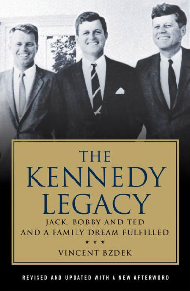 The Kennedy Legacy: Jack, Bobby and Ted and a Family Dream Fulfilled