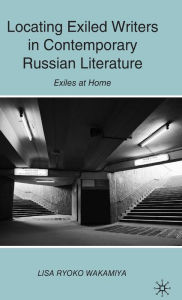 Title: Locating Exiled Writers in Contemporary Russian Literature: Exiles at Home, Author: L. Wakamiya
