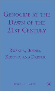 Title: Genocide at the Dawn of the Twenty-First Century: Rwanda, Bosnia, Kosovo, and Darfur, Author: D. Tatum