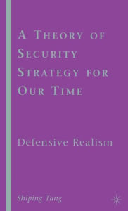 Title: A Theory of Security Strategy for Our Time: Defensive Realism, Author: S. Tang