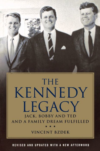 The Kennedy Legacy: Jack, Bobby and Ted a Family Dream Fulfilled