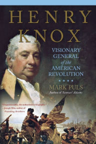 Title: Henry Knox: Visionary General of the American Revolution, Author: Mark Puls