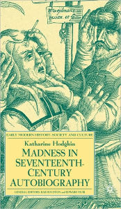 Title: Madness In Seventeenth-Century Autobiography, Author: Katharine Hodgkin