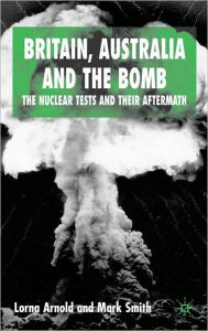 Title: Britain, Australia and the Bomb: The Nuclear Tests and their Aftermath, Author: Lorna Arnold