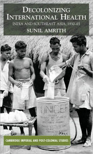 Title: Decolonizing International Health: India and Southeast Asia, 1930-65, Author: Sunil S. Amrith