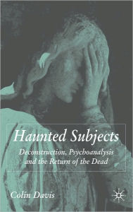 Title: Haunted Subjects: Deconstruction, Psychoanalysis and the Return of the Dead, Author: Colin Davis