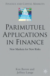 Title: Parimutuel Applications In Finance: New Markets for New Risks (Finance and Capital Markets Series), Author: Ken Baron